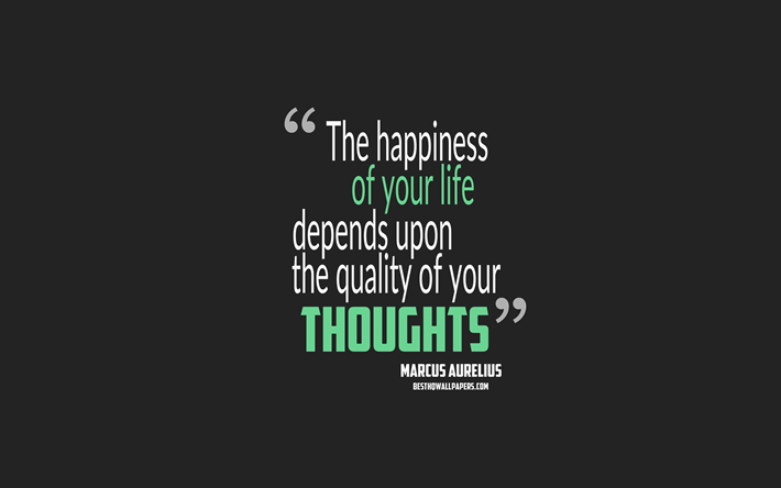 The happiness of your life depends upon the quality of your thoughts, Marcus Aurelius quotes, 4k, quotes about happiness, motivation, gray background, popular quotes