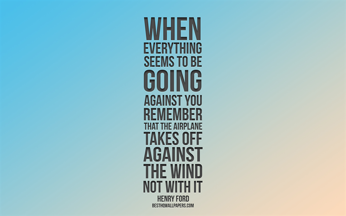 When everything seems to be going against you remember that the airplane takes off against the wind not with it, Henry Ford quotes, quotes about airplanes, motivation, inspiration