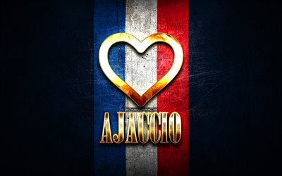 Amo Ajaccio, ciudades francesas, inscripci&#243;n dorada, Francia, coraz&#243;n dorado, Ajaccio con bandera, Ajaccio, ciudades favoritas, Love Ajaccio