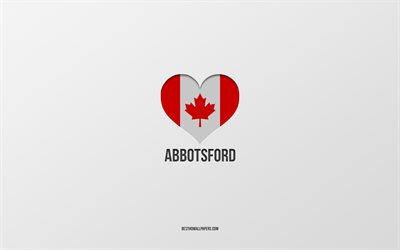 I Love Abbotsford, Villes canadiennes, fond gris, Abbotsford, Canada, Coeur de drapeau canadien, villes préférées, Love Abbotsford