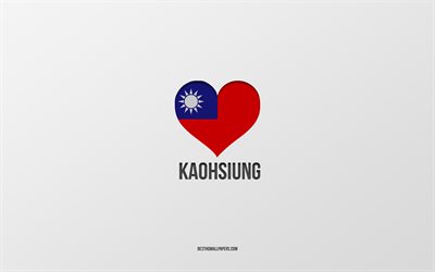 Kaohsiung&#39;u Seviyorum, Tayvan şehirleri, Kaohsiung G&#252;n&#252;, gri arka plan, Kaohsiung, Tayvan, Tayvan bayrağı kalp, favori şehirler, Aşk Kaohsiung