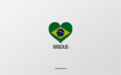 I Love Aracaju, Brazilian cities, gray background, Aracaju, Brazil, Brazilian flag heart, favorite cities, Love Aracaju