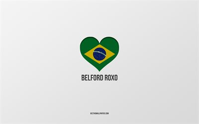 I Love Belford Roxo, Brazilian cities, gray background, Belford Roxo, Brazil, Brazilian flag heart, favorite cities, Love Belford Roxo