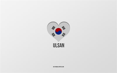 Ulsan&#39;ı Seviyorum, G&#252;ney Kore şehirleri, gri arka plan, Ulsan, G&#252;ney Kore, G&#252;ney Kore bayrak kalbi, favori şehirler, Aşk Ulsan