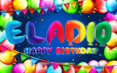 Happy Birthday Eladio, 4k, colorful balloon frame, Eladio name, blue background, Eladio Happy Birthday, Eladio Birthday, popular mexican male names, Birthday concept, Eladio