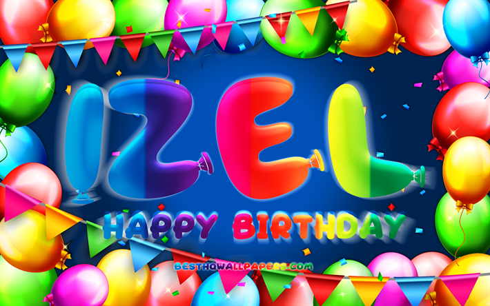 joyeux anniversaire izel, 4k, cadre de ballon color&#233;, izel nom, fond bleu, izel joyeux anniversaire, izel anniversaire, noms masculins mexicains populaires, anniversaire concept, izel