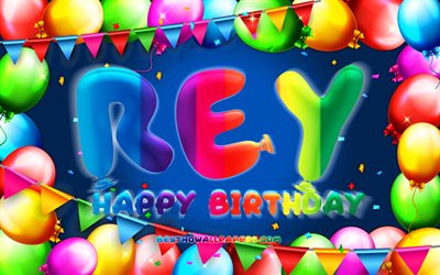 Joyeux anniversaire Rey, 4k, cadre de ballon color&#233;, nom de Rey, fond bleu, joyeux anniversaire de Rey, anniversaire de Rey, noms masculins am&#233;ricains populaires, concept d&#39;anniversaire, Rey