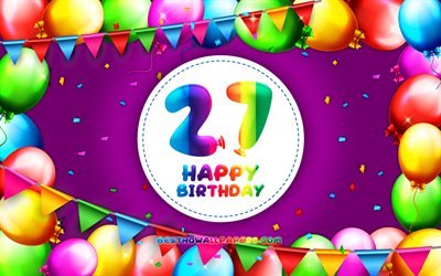 嬉しい誕生日-27日, 4k, カラフルバルーンフレーム, 誕生パーティー, 紫色の背景, 嬉しい27歳の誕生日, 創造, 27歳の誕生日, 誕生日プ, 27日誕生日パーティ