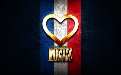 I Love Metz, french cities, golden inscription, France, golden heart, Metz with flag, Metz, favorite cities, Love Metz