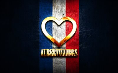 I Love Aubervilliers, french cities, golden inscription, France, golden heart, Aubervilliers with flag, Aubervilliers, favorite cities, Love Aubervilliers