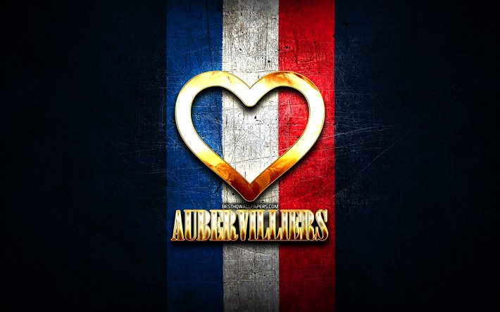 Eu amo Aubervilliers, cidades francesas, inscri&#231;&#227;o dourada, Fran&#231;a, cora&#231;&#227;o dourado, Aubervilliers com bandeira, Aubervilliers, cidades favoritas, Love Aubervilliers