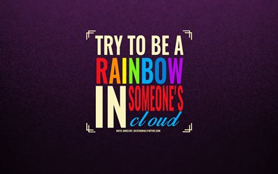 Try to be a rainbow in someones cloud, Maya Angelou quotes, art, inspiration, quotes about relationships, motivation, stylish art, creative art