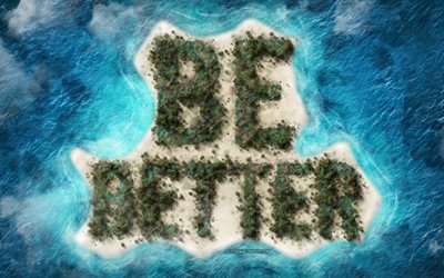 Be Better, motivation quotes, tropical island, ocean, creative art, inspiration, art