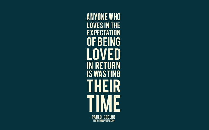 Cualquier persona que ama en la expectativa de ser amado a cambio es perder su tiempo, Paulo Coelho citas, popular quotes, love quotes, el minimalismo