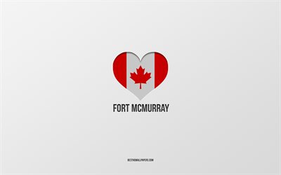 ich liebe fort mcmurray, kanadische st&#228;dte, grauer hintergrund, fort mcmurray, kanada, kanadisches flaggenherz, lieblingsst&#228;dte, liebe fort mcmurray