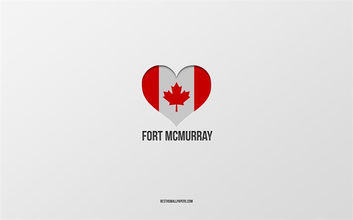 Amo Fort McMurray, citt&#224; canadesi, sfondo grigio, Fort McMurray, Canada, cuore della bandiera canadese, citt&#224; preferite, Love Fort McMurray