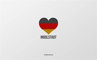 Rakastan Ingolstadt, Saksan kaupungeissa, harmaa tausta, Saksa, Saksan lippu syd&#228;n, Ingolstadt, suosikki kaupungeissa, Rakkaus Ingolstadt