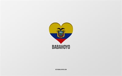 I Love Babahoyo, Ecuadorian cities, Day of Babahoyo, gray background, Babahoyo, Ecuador, Ecuadorian flag heart, favorite cities, Love Babahoyo