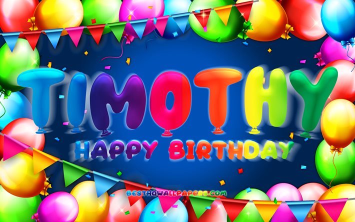 Happy Birthday Timothy, 4k, colorful balloon frame, Timothy name, blue background, Timothy Happy Birthday, Timothy Birthday, popular american male names, Birthday concept, Timothy