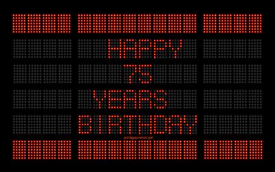 75th Happy Birthday, 4k, digital scoreboard, Happy 75 Years Birthday, digital art, 75 Years Birthday, red scoreboard light bulbs, Happy 75th Birthday, Birthday scoreboard background