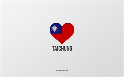 Taichung&#39;u Seviyorum, Tayvan şehirleri, Taichung G&#252;n&#252;, gri arka plan, Taichung, Tayvan, Tayvan bayrak kalbi, favori şehirler, Love Taichung