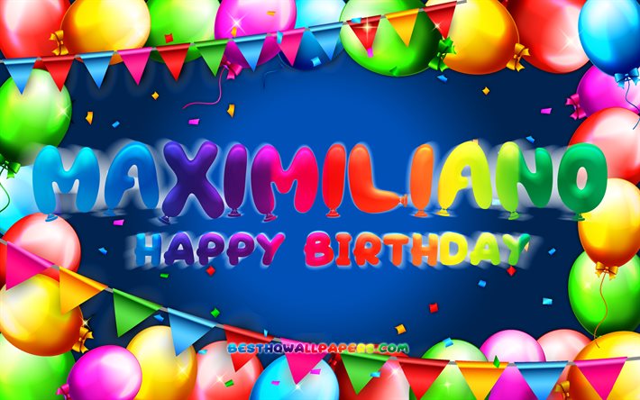 Happy Birthday Maximiliano, 4k, colorful balloon frame, Maximiliano name, blue background, Maximiliano Happy Birthday, Maximiliano Birthday, popular american male names, Birthday concept, Maximiliano