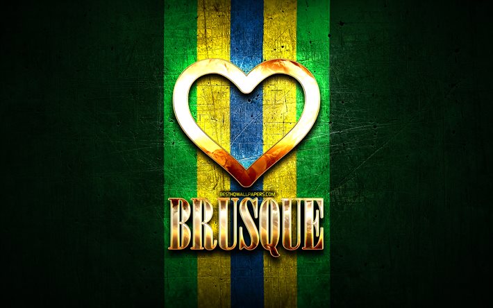 I Love Brusque, brazilian cities, golden inscription, Brazil, golden heart, Brusque, favorite cities, Love Brusque