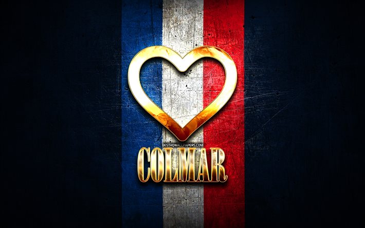 Eu amo Colmar, cidades francesas, inscri&#231;&#227;o dourada, Fran&#231;a, cora&#231;&#227;o de ouro, Colmar com bandeira, Colmar, cidades favoritas, Amor Colmar