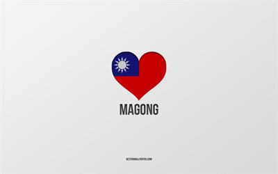 ich liebe magong, taiwan-st&#228;dte, tag von magong, grauer hintergrund, magong, taiwan, taiwan-flaggenherz, lieblingsst&#228;dte, liebe magong