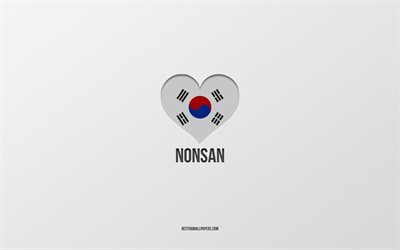 Nonsan&#39;ı Seviyorum, G&#252;ney Kore şehirleri, Nonsan G&#252;n&#252;, gri arka plan, Nonsan, G&#252;ney Kore, G&#252;ney Kore bayrağı kalp, favori şehirler, Nonsan Aşk