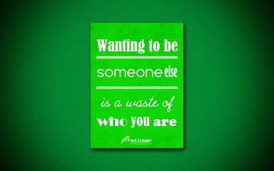4k, Wanting to be someone else is a waste of who you are, business quotes, Kurt Cobain, motivation, green paper, inspiration, Kurt Cobain quotes