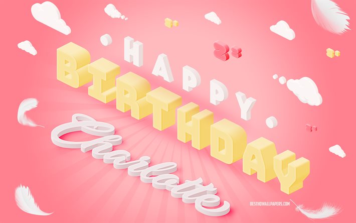 happy birthday charlotte, 4k -, 3d-kunst, geburtstag, 3d-hintergrund, charlotte, rosa hintergrund, fr&#246;hlich charlotte geburtstag, 3d-buchstaben, charlotte geburtstag, kreativer geburtstag hintergrund