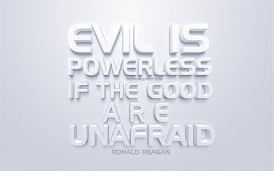 Evil is powerless if the good are unafraid, Ronald Reagan quotes, white 3d art, quotes about life, popular quotes, inspiration, white background
