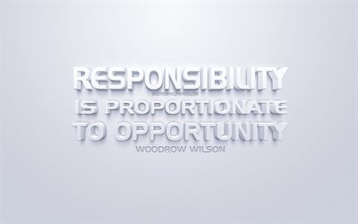 Responsibility is proportionate to opportunity, Woodrow Wilson quotes, white quotes, quotes, inspiration, white background, motivation