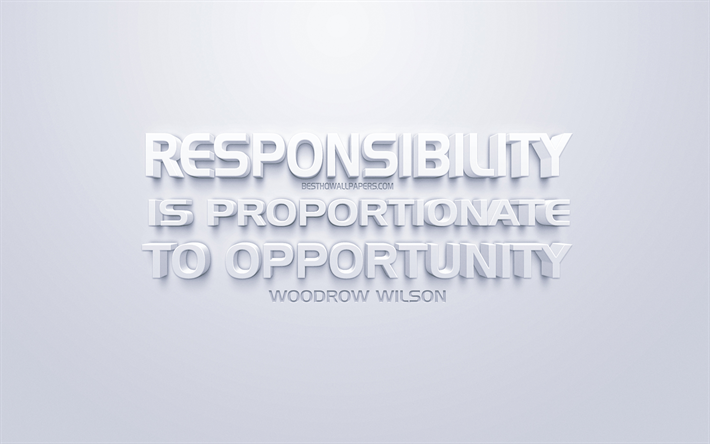 Responsibility is proportionate to opportunity, Woodrow Wilson quotes, white quotes, quotes, inspiration, white background, motivation