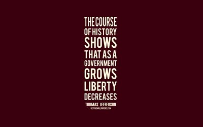 El curso de la historia muestra que a medida que un gobierno crece la libertad disminuye, Thomas Jefferson comillas, el minimalismo, popular, cotizaciones, inspiraci&#243;n, cita de presidentes de am&#233;rica