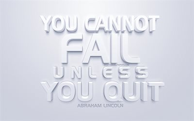You cannot fail unless you quit, Abraham Lincoln quotes, white 3d art, quotes about fail, popular quotes, inspiration, white background, motivation