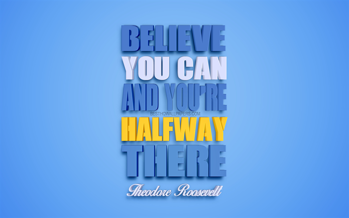 Believe you can and youre halfway there, Theodore Roosevelt quotes, 4k, creative 3d art, success quotes, popular quotes, motivation quotes, inspiration, blue background