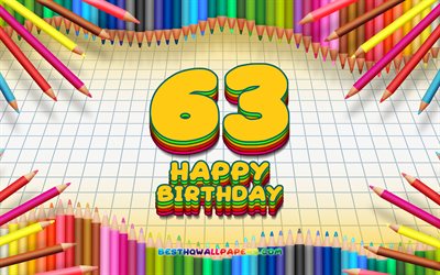 4k, 幸せに63歳の誕生日, 色鉛筆をフレーム, 誕生パーティー, 黄色のチェッカーの背景, 創造, 63歳の誕生日, 誕生日プ, 第63回誕生パーティー