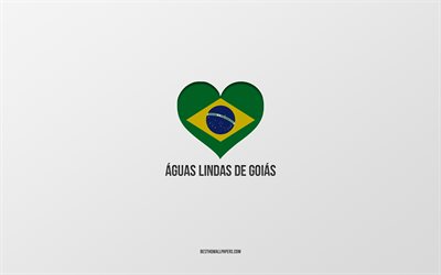アグアスリンダスデゴイアスが大好き, ブラジルの都市, 灰色の背景, アグアスリンダスデゴイアス, ブラジル, ブラジルの国旗のハート, 好きな都市