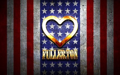 I Love Fullerton, citt&#224; americane, iscrizione d&#39;oro, USA, cuore d&#39;oro, bandiera americana, Fullerton, citt&#224; preferite, Love Fullerton