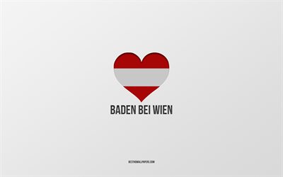 I Love Baden bei Wien, Austrian cities, Day of Baden bei Wien, gray background, Baden bei Wien, Austria, Austrian flag heart, favorite cities, Love Baden bei Wien