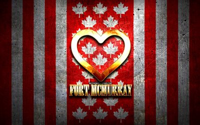 I Love Fort McMurray, canadian cities, golden inscription, Day of Fort McMurray, Canada, golden heart, Fort McMurray with flag, Fort McMurray, favorite cities, Love Fort McMurray