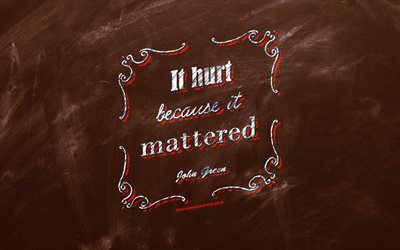It hurt because it mattered, chalkboard, John Green Quotes, brown background, motivation quotes, inspiration, John Green