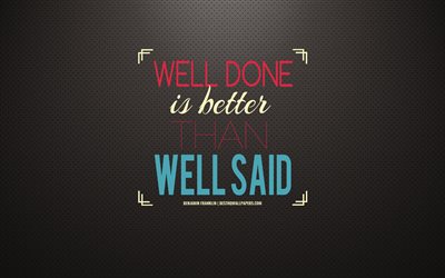 Well done is better than well said, Benjamin Franklin quotes, motivation, quotes about words, quotes about business, inspiration, creative art, Benjamin Franklin