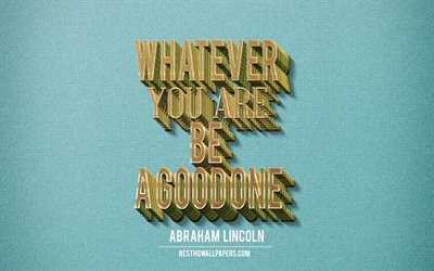 Whatever you are be a good one, Abraham Lincoln quotes, retro style, motivation quotes, inspiration, creative art, Abraham Lincoln