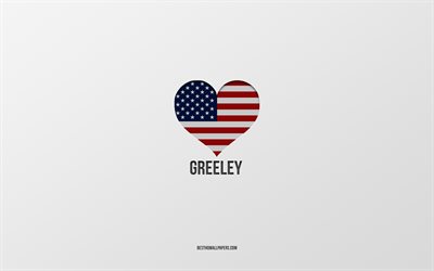 Jag &#228;lskar Greeley, amerikanska st&#228;der, gr&#229; bakgrund, Greeley, USA, amerikansk flagghj&#228;rta, favoritst&#228;der, Love Greeley