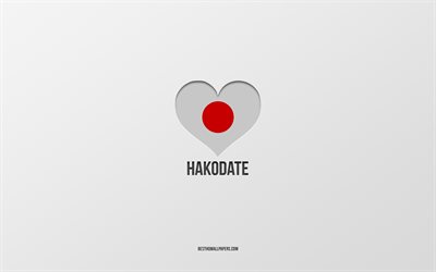 I Love Hakodate, villes japonaises, fond gris, Hakodate, Japon, coeur de drapeau japonais, villes pr&#233;f&#233;r&#233;es, Amour Hakodate