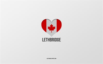 I Love Lethbridge, Canadian cities, gray background, Lethbridge, Canada, Canadian flag heart, favorite cities, Love Lethbridge