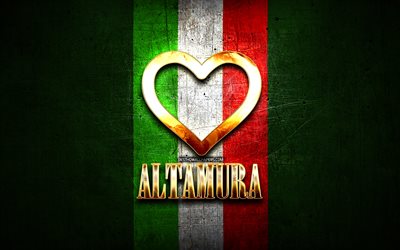I Love Altamura, italian cities, golden inscription, Italy, golden heart, italian flag, Altamura, favorite cities, Love Altamura